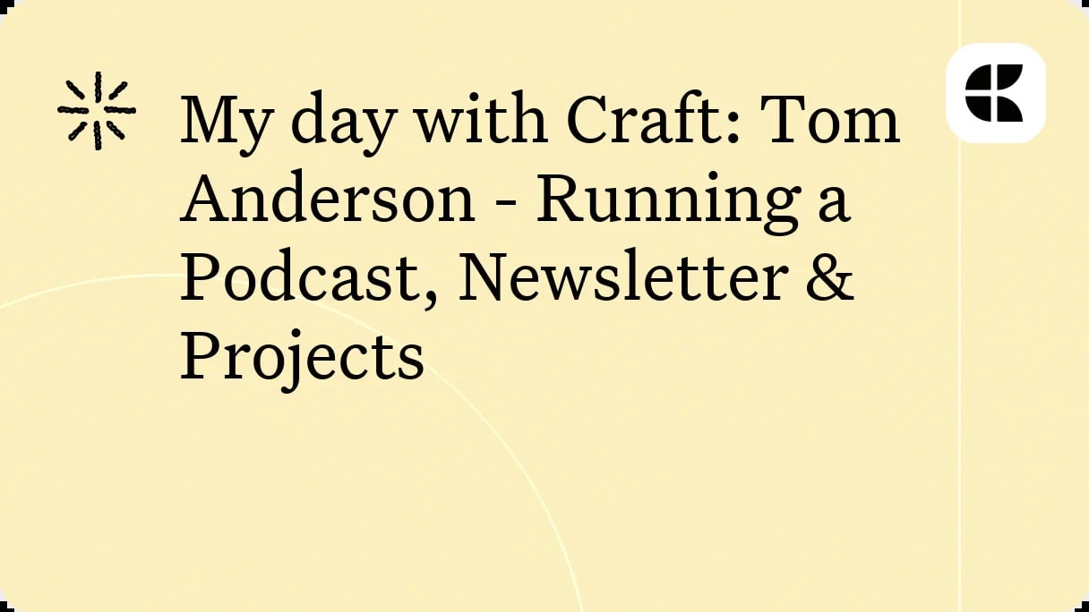 My day with Craft: Tom Anderson - Running a Podcast, Newsletter & Projects