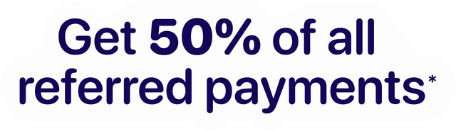 Get 50% of all referred payments*